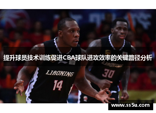 提升球员技术训练促进CBA球队进攻效率的关键路径分析