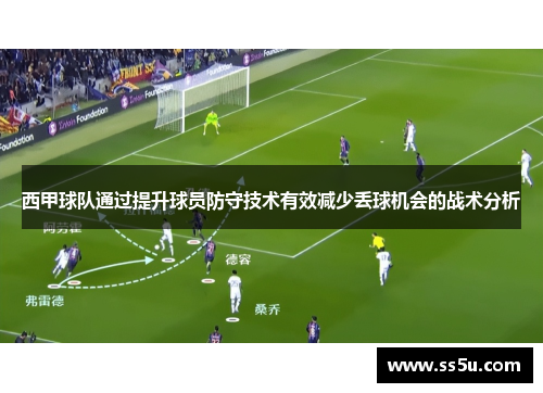 西甲球队通过提升球员防守技术有效减少丢球机会的战术分析