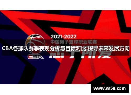 CBA各球队赛季表现分析与目标对比 探寻未来发展方向