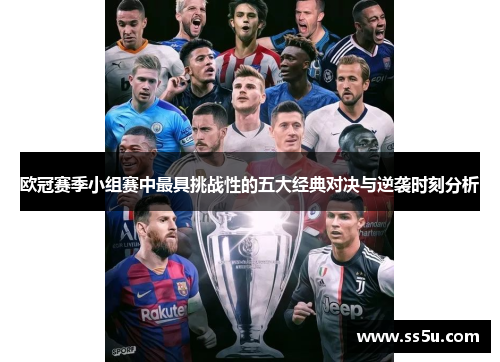 欧冠赛季小组赛中最具挑战性的五大经典对决与逆袭时刻分析